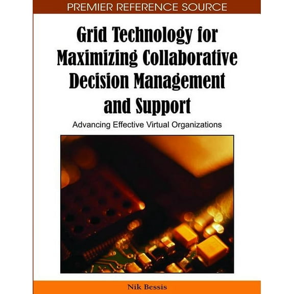 Premier Reference Source Grid Technology for Maximizing Collaborative Decision Management and Support: Advancing Effective Virtual Organizations, (Hardcover)