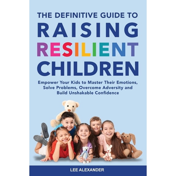 The Definitive Guide to Raising Resilient Children: Empower Your Kids to Master Their Emotions, Solve Problems, Overcome, (Paperback)