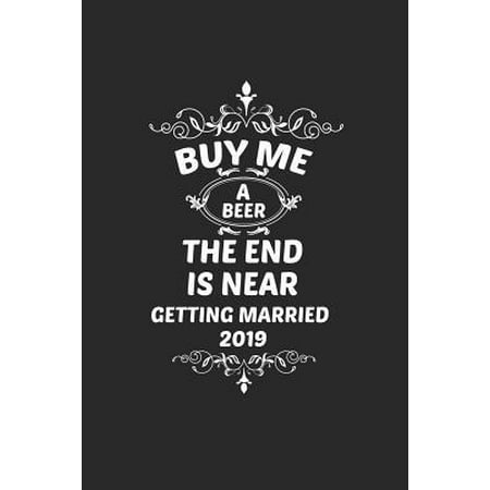 Buy Me a Beer the End Is Near Getting Married 2019 : Funny Wedding Preparation Notebook, Marriage Planner, Organizer, Diary, Composition Notebook for Engaged