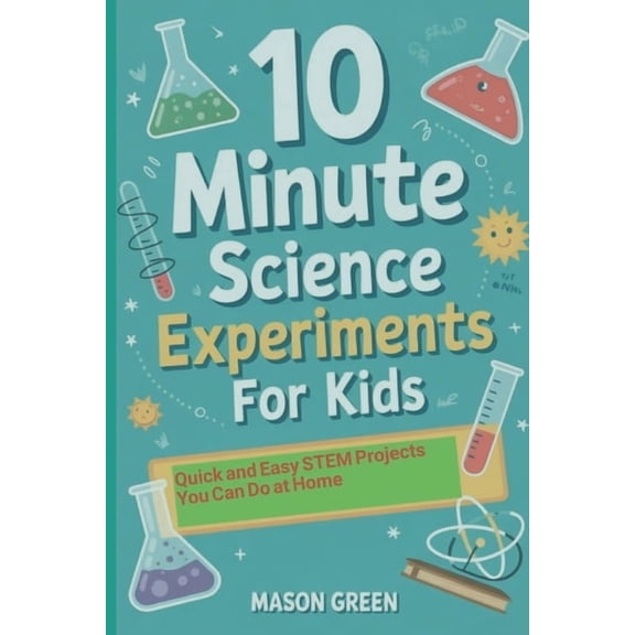 10 Minute Science Experiments for Kids: Quick and Easy STEM Projects You Can Do at Home, (Paperback)
