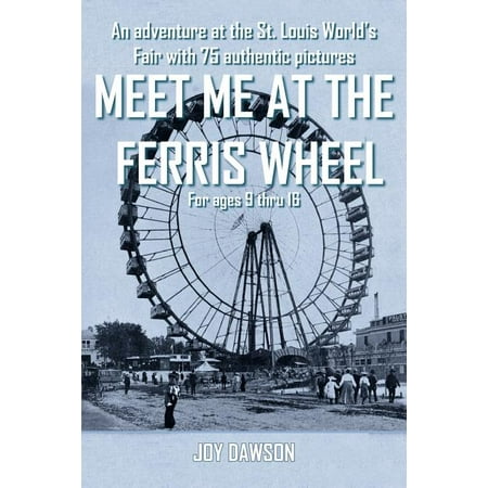 Meet Me at the Ferris Wheel : An Adventure at the St. Louis World's Fair with 75 Authentic Pictures for Ages 9 Thru 16