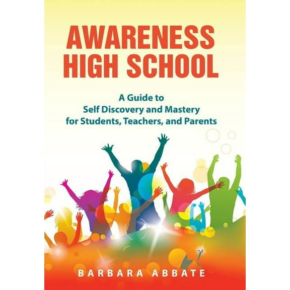 Awareness High School: A Guide to Self Discovery and Mastery for Students, Teachers, and Parents, (Hardcover)