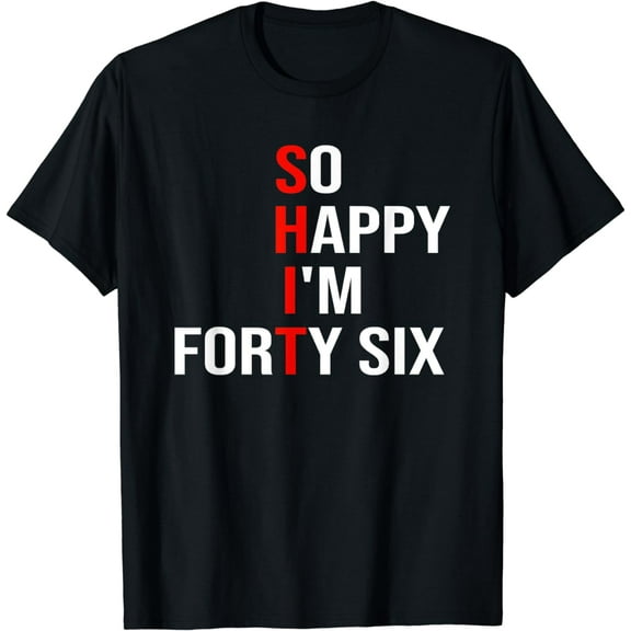 So Happy I'm Forty Six Funny 46 Years Old 46th Birthday T-Shirt