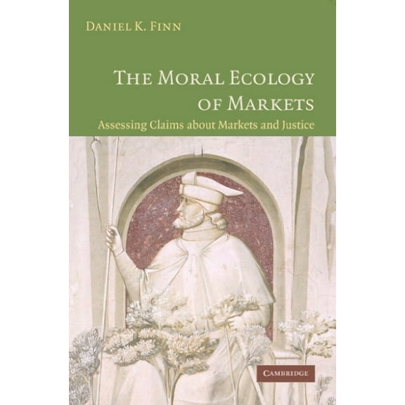 The Moral Ecology of Markets: Assessing Claims about Markets and Justice, (Paperback)