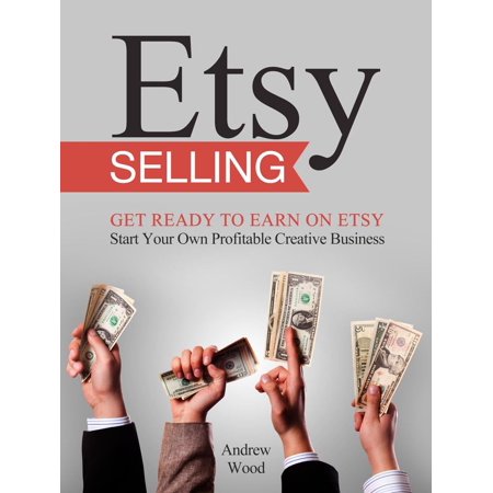 Etsy Selling: Get Ready to Earn on Etsy. Start Your Own Profitable Creative Business -