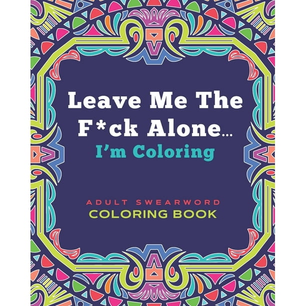 Leave Me The F*ck Alone... I'm Coloring - ADULT SWEARWORD COLORING BOOK: Modern Mandala Style Art Book Gift for Grown Ups (Paperback)