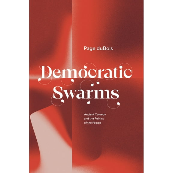 Democratic Swarms: Ancient Comedy and the Politics of the People, (Hardcover)