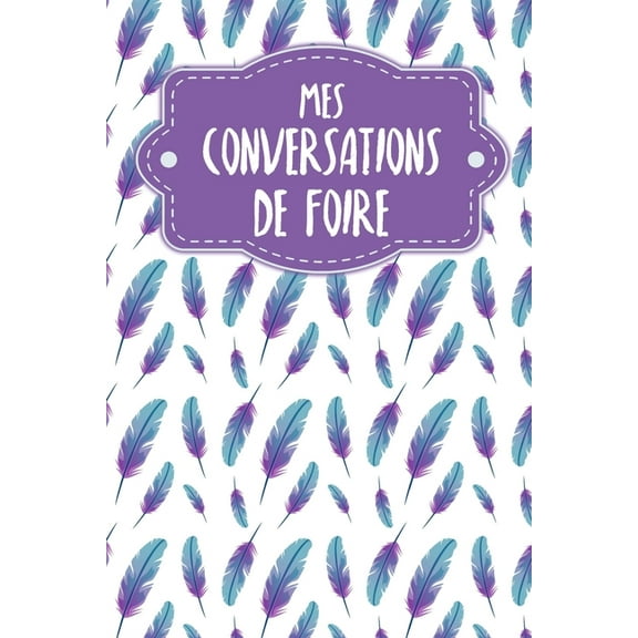 Mes conversations de foire: Carnet à compléter pour l'enregistrement des conversations avec les (nouveaux) clients - Motif: Plumes (Paperback)