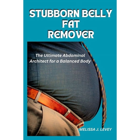 Stubborn Belly Fat Remover: The Ultimate Abdominal Architect for a Balanced Body, (Paperback)