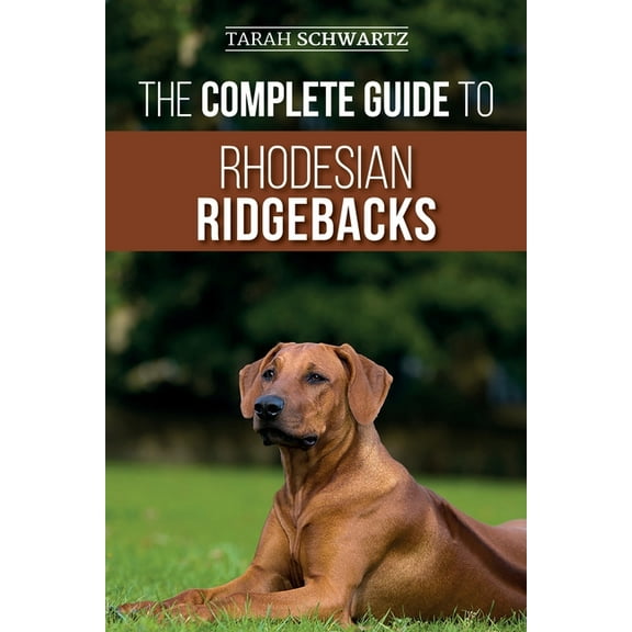 The Complete Guide to Rhodesian Ridgebacks: Breed Behavioral Characteristics, History, Training, Nutrition, and Health C, (Paperback)