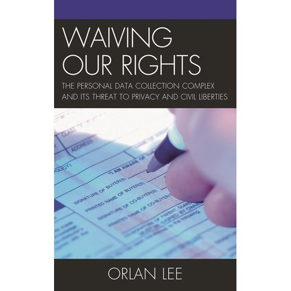 Waiving Our Rights: The Personal Data Collection Complex and Its Threat to Privacy and Civil Liberties, (Paperback)