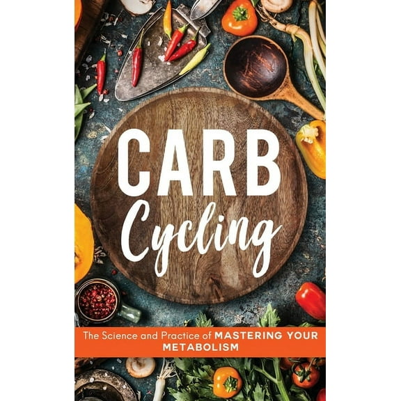 Carb Cycling: The Science and Practice of Mastering Your Metabolism, (Hardcover)