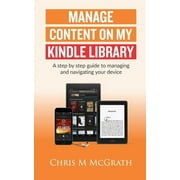 Manage Content on My Kindle Library: A step by step guide to managing and navigating your device (Paperback)