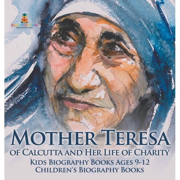 Mother Teresa of Calcutta and Her Life of Charity - Kids Biography Books Ages 9-12 Children's Biography Books, (Hardcover)