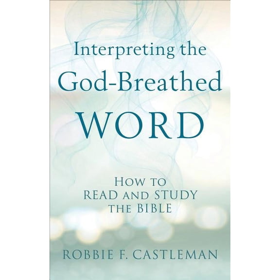 Interpreting the God-Breathed Word: How to Read and Study the Bible (Paperback)