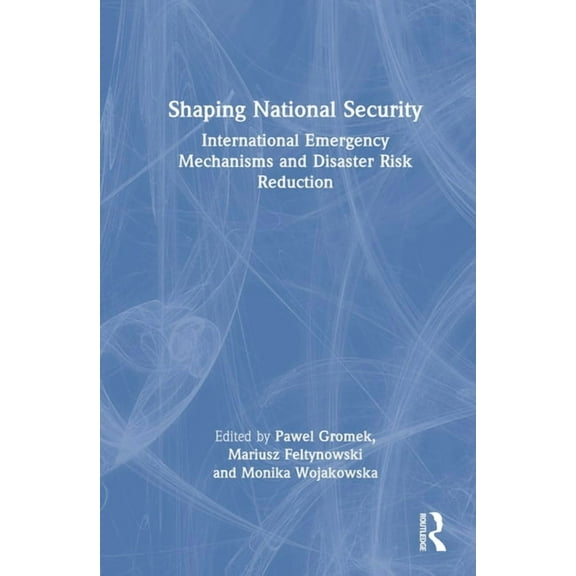 Shaping National Security: International Emergency Mechanisms and Disaster Risk Reduction, (Hardcover)