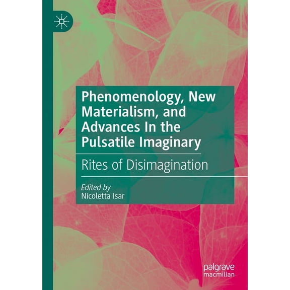 Phenomenology, New Materialism, and Advances in the Pulsatile Imaginary: Rites of Disimagination, (Hardcover)