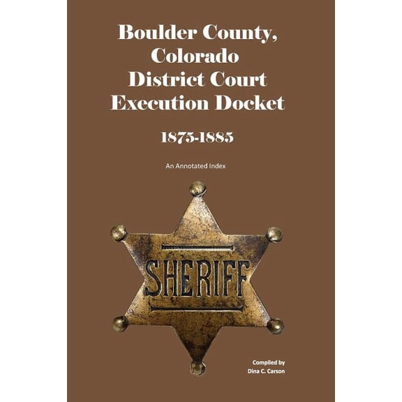 Boulder County, Colorado District Court Execution Docket, 1875-1885: An Annotated Index (Paperback)