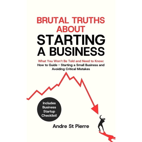 Brutal Truths About Starting a Business: What You Won't Be Told and Need to Know: How to Guide - Starting a Small B, (Paperback)