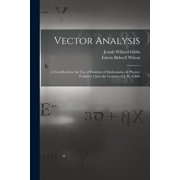 Vector Analysis: A Text-Book for the Use of Students of Mathematics & Physics: Founded Upon the Lectures of J. W. Gibbs, (Paperback)