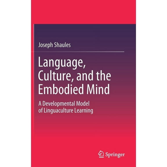 Language, Culture, and the Embodied Mind: A Developmental Model of Linguaculture Learning (Hardcover)