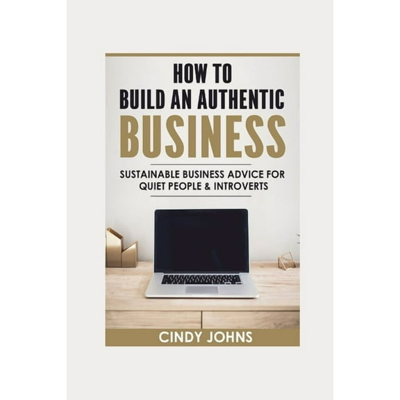 How To Build An Authentic Business : Sustainable Business Advice for Quiet People & Introverts (Paperback)