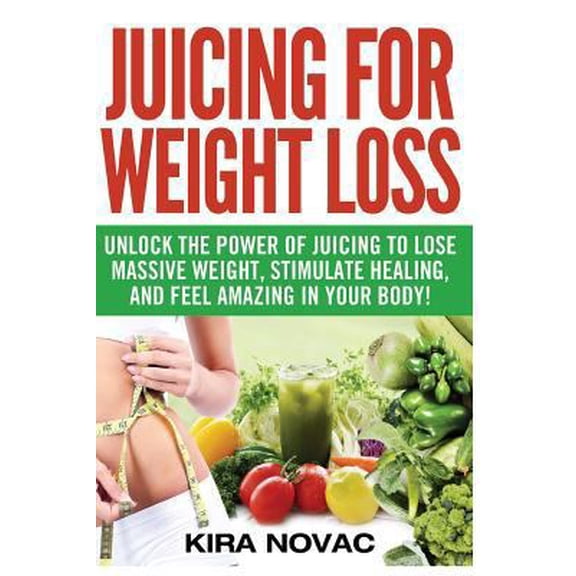 Pre-Owned Juicing for Weight Loss: Unlock the Power of Juicing to Lose Massive Weight, Stimulate Healing, and Feel Amazing in Your Body (Paperback)