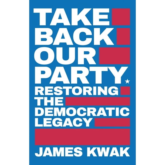 Take Back Our Party: Restoring the Democratic Legacy (Paperback) by James Kwak