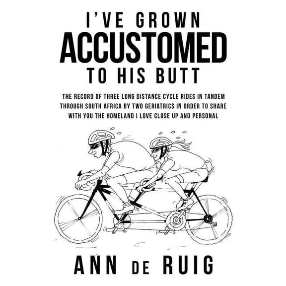 I've Grown Accustomed to His Butt: The Record of Three Long Distance Cycle Rides in Tandem Through South Africa by Two Geriatrics in Order to Share wi (Paperback)