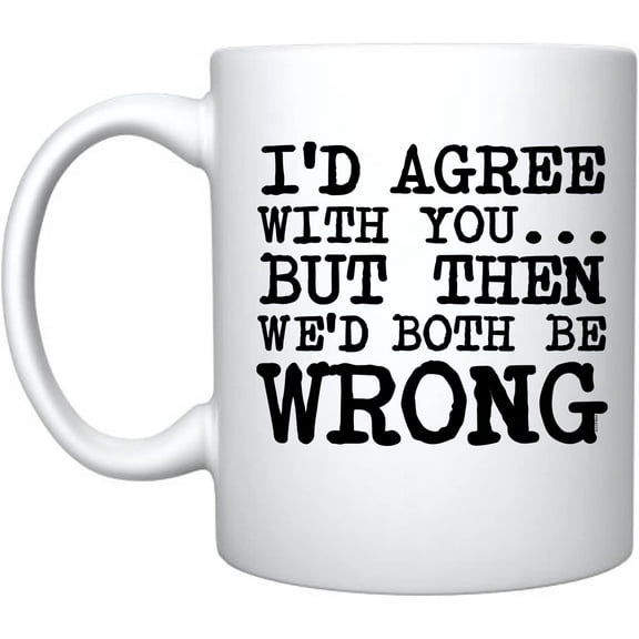 I'd Agree With You But Then We'd Both Be Wrong Ceramic Coffee Mug Funny Sarcastic Gift (White, Porcelain)