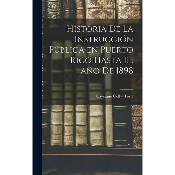 Historia de la instrucciÃ³n pÃºblica en Puerto Rico hasta el aÃ±o de 1898, (Hardcover)