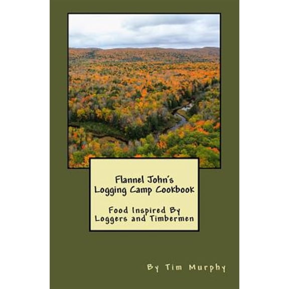 Pre-Owned Flannel John's Logging Camp Cookbook : Food Inspired by Loggers and Timbermen