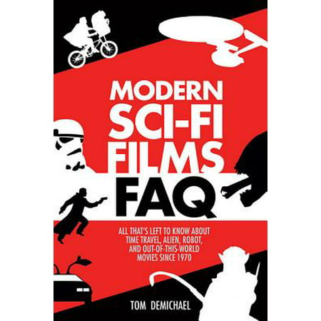 Modern Sci-Fi Films FAQ : All That's Left to Know about Time Travel, Alien, Robot, and Out of This World Movies Since (Best Sci Fi Of All Time)