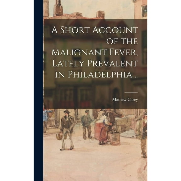 A Short Account of the Malignant Fever, Lately Prevalent in Philadelphia .. (Hardcover)