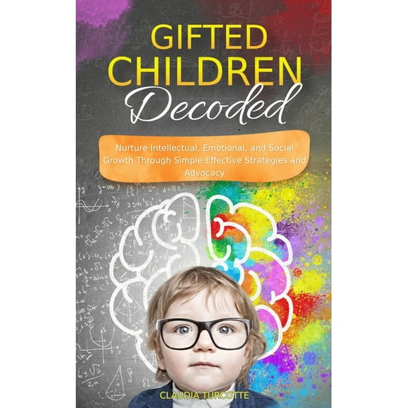 Gifted Children Decoded: Nurture Intellectual, Emotional, and Social Growth Through Simple Effective Strategies and Advo, (Hardcover)