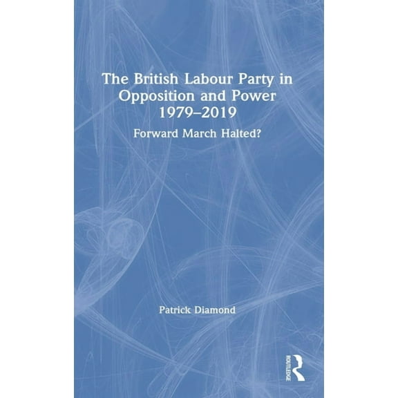 British Politics and Society The British Labour Party in Opposition and Power 1979-2019: Forward March Halted?, (Hardcover)