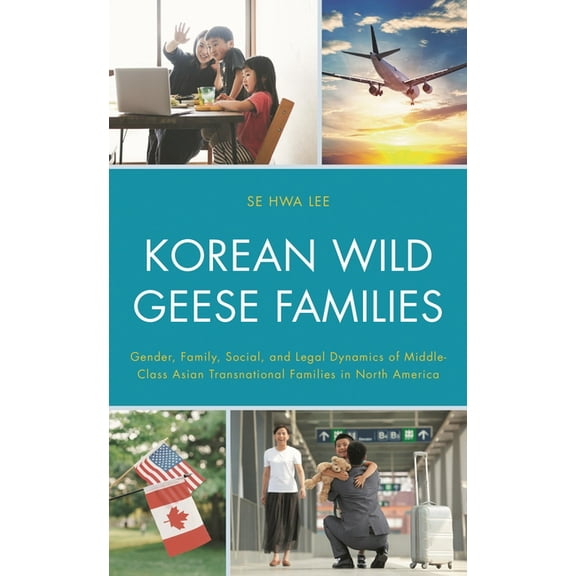 Korean Communities Across the World Korean Wild Geese Families: Gender, Family, Social, and Legal Dynamics of Middle-Class Asian Transnational Families in N, (Hardcover)