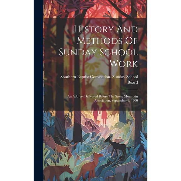 History And Methods Of Sunday School Work: An Address Delivered Before The Stone Mountain Association, September 6, 1900 (Hardcover)