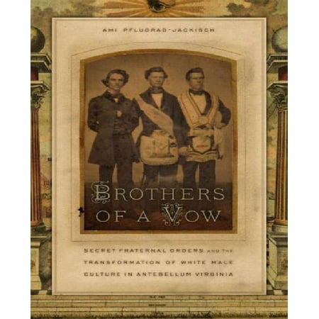 Brothers of a Vow: Secret Fraternal Orders and the Transformation of White Male Culture in Antebellum Virginia