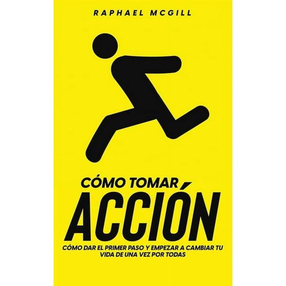 CÃ³mo Tomar AcciÃ³n: CÃ³mo Dar el Primer Paso y Empezar a Cambiar tu Vida de una Vez por Todas, (Paperback)