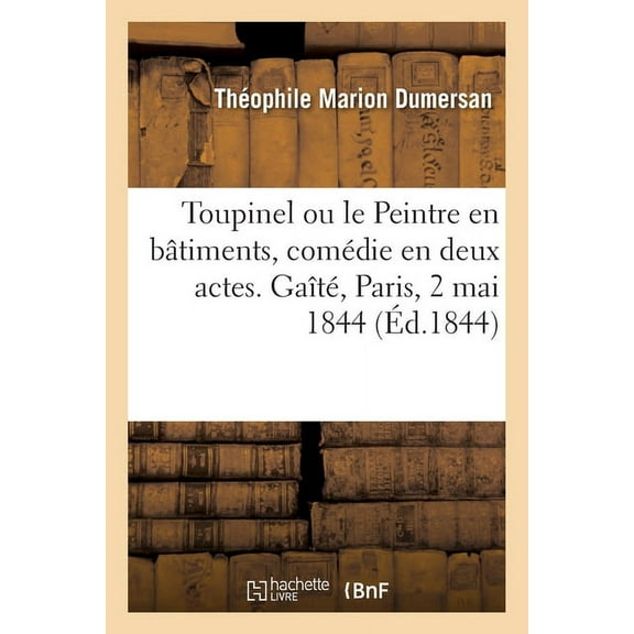 Toupinel Ou Le Peintre En BÃ¢timents, ComÃ©die En Deux Actes, MÃªlÃ©e de Chant. GaÃ®tÃ©, Paris, 2 Mai 1844, (Paperback)