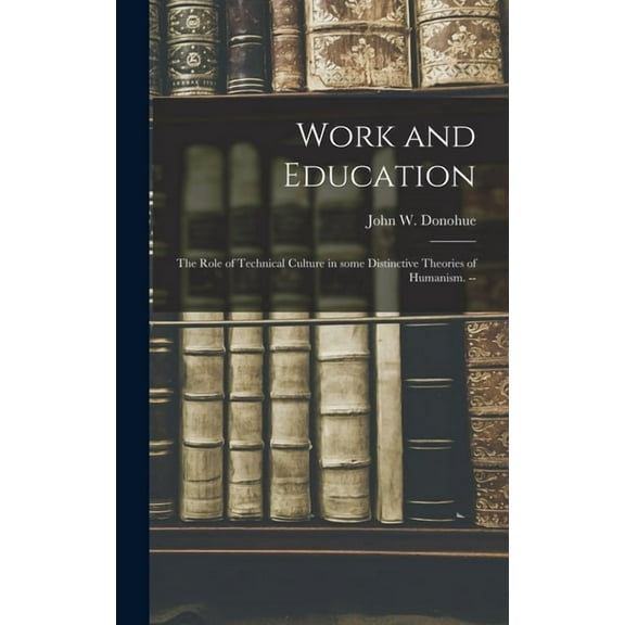 Work and Education: the Role of Technical Culture in Some Distinctive Theories of Humanism. --, (Hardcover)