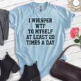 thumbnail image 2 of I Whisper To Myself At Least 20 Times A Day Shirt, Unisex Women's Men's Shirt, What The Shirt, Sarcasm Tee, Heather Light Blue, Medium, 2 of 6