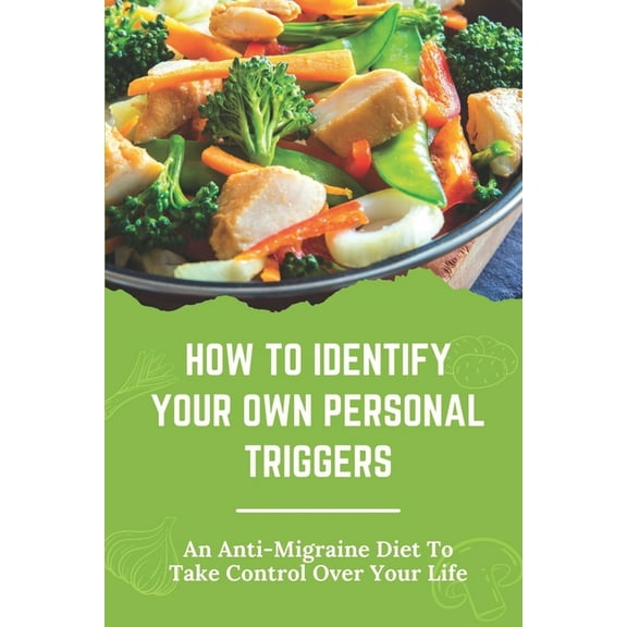 How To Identify Your Own Personal Triggers: An Anti-Migraine Diet To Take Control Over Your Life: Cause Problems For Many People (Paperback)