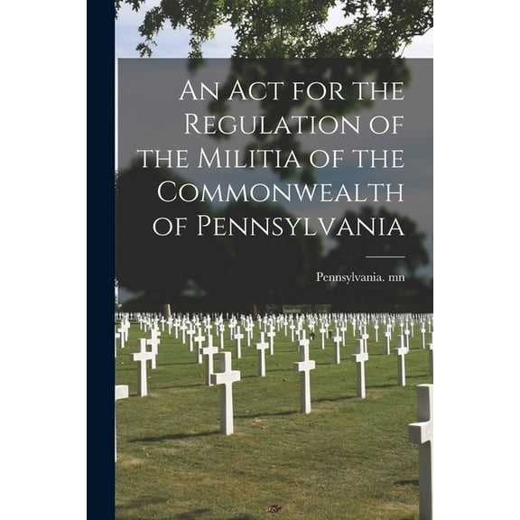 An Act for the Regulation of the Militia of the Commonwealth of Pennsylvania (Paperback)
