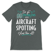 Funny Aircraft Spotting Shirt - I've Got 99 Problems!