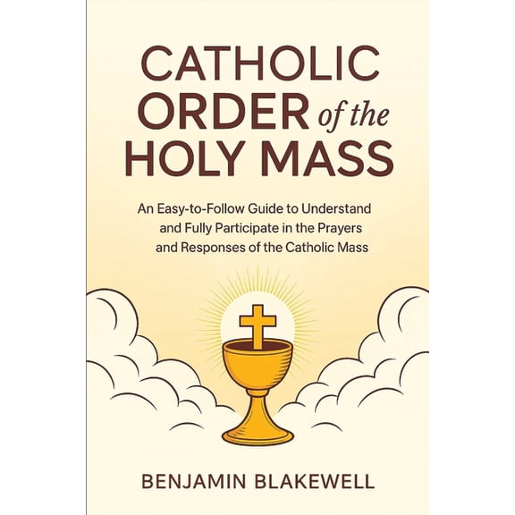 Catholic Order of the Holy Mass: An Easy-to-Follow Guide to Understand and Fully Participate in the Prayers and Response, (Paperback)