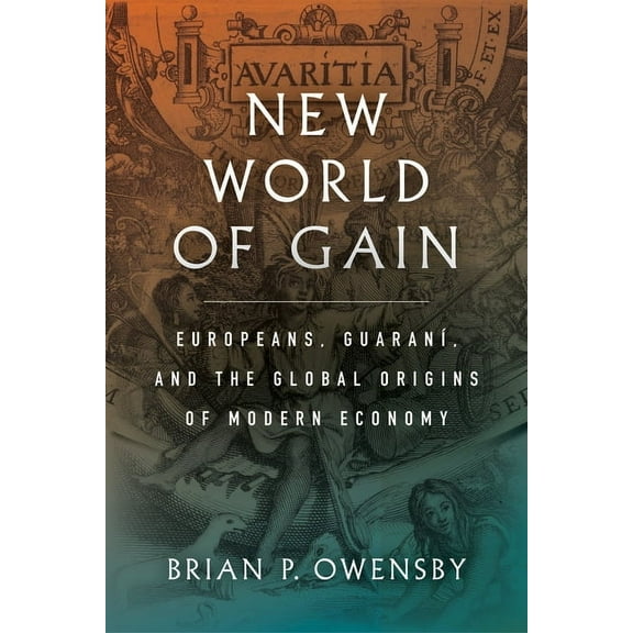New World of Gain: Europeans, GuaranÃ, and the Global Origins of Modern Economy (Hardcover)