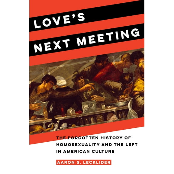Love's Next Meeting : The Forgotten History of Homosexuality and the Left in American Culture (Edition 1) (Hardcover)