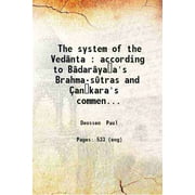 The system of the Vednta : according to Bdaryaa's Brahma-stras and ankara's commentary thereon set forth as a compendium of the dogmatics of Brahmanism from the standpoint o